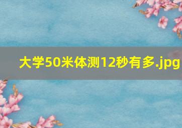 大学50米体测12秒有多