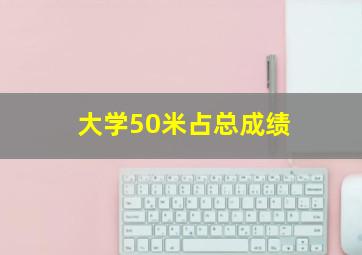 大学50米占总成绩