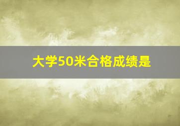 大学50米合格成绩是