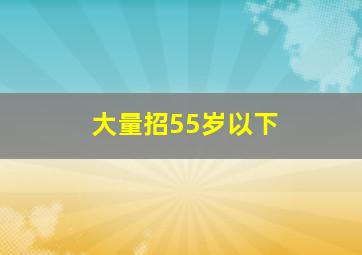 大量招55岁以下
