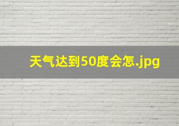 天气达到50度会怎