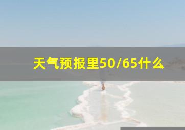 天气预报里50/65什么