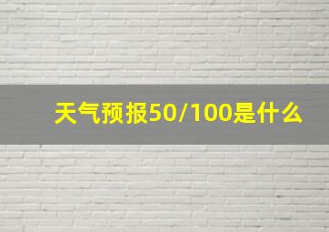 天气预报50/100是什么