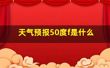 天气预报50度f是什么