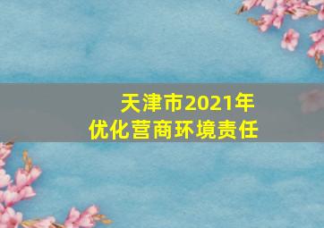天津市2021年优化营商环境责任