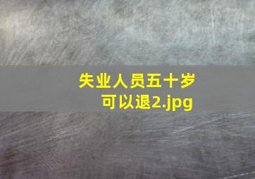 失业人员五十岁可以退