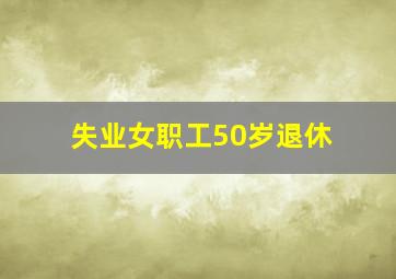 失业女职工50岁退休