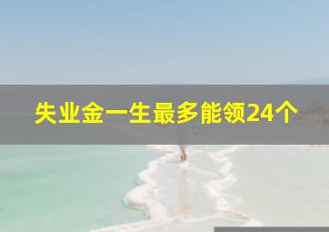 失业金一生最多能领24个