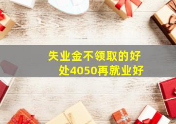 失业金不领取的好处4050再就业好