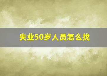 失业50岁人员怎么找