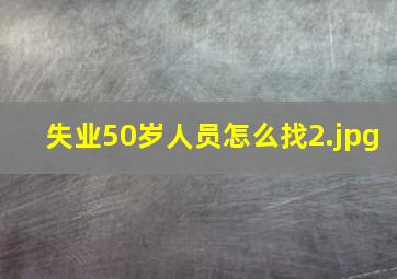 失业50岁人员怎么找