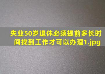 失业50岁退休必须提前多长时间找到工作才可以办理
