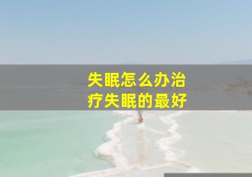 失眠怎么办治疗失眠的最好