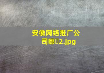 安徽网络推广公司哪�