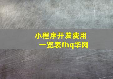 小程序开发费用一览表fhq华网