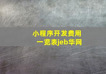 小程序开发费用一览表jeb华网