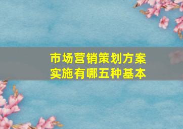 市场营销策划方案实施有哪五种基本