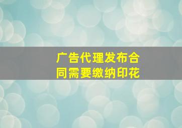 广告代理发布合同需要缴纳印花