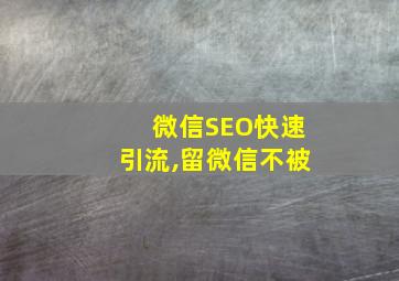 微信SEO快速引流,留微信不被