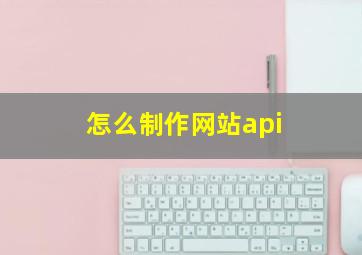 怎么制作网站api