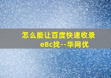 怎么能让百度快速收录 e8c找--华网优