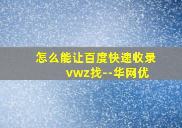 怎么能让百度快速收录 vwz找--华网优