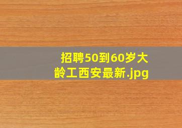 招聘50到60岁大龄工西安最新
