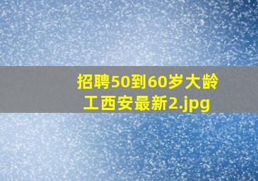 招聘50到60岁大龄工西安最新