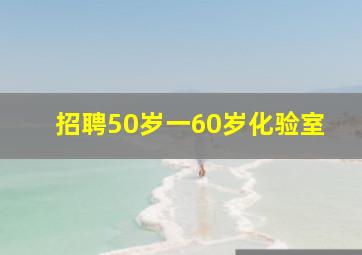 招聘50岁一60岁化验室
