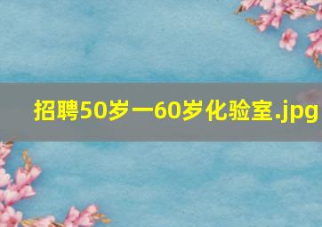 招聘50岁一60岁化验室
