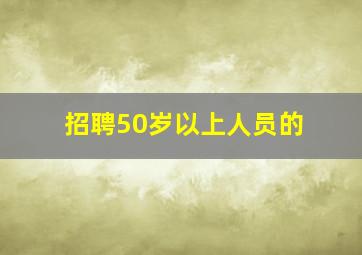 招聘50岁以上人员的