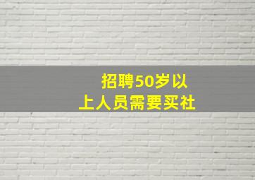 招聘50岁以上人员需要买社