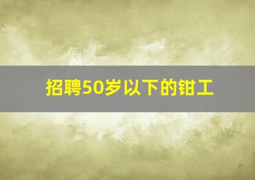 招聘50岁以下的钳工