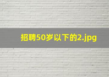 招聘50岁以下的