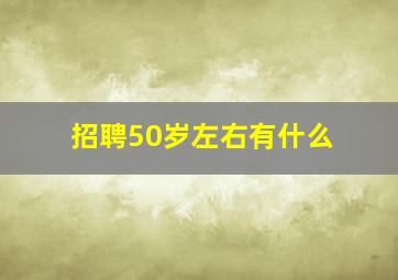招聘50岁左右有什么
