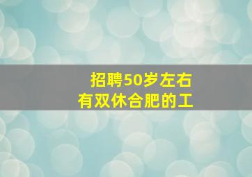 招聘50岁左右有双休合肥的工