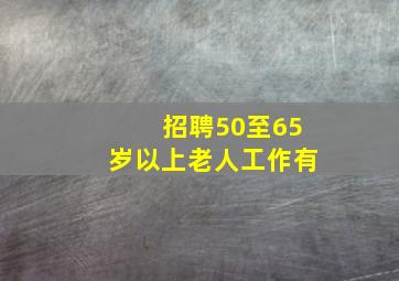 招聘50至65岁以上老人工作有