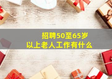 招聘50至65岁以上老人工作有什么