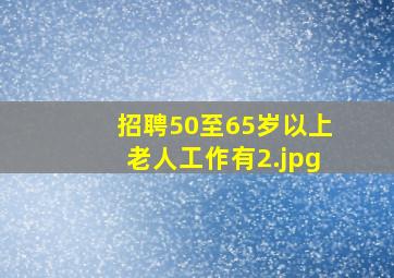 招聘50至65岁以上老人工作有