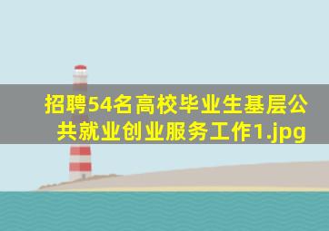 招聘54名高校毕业生基层公共就业创业服务工作