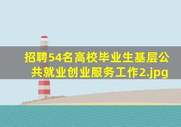 招聘54名高校毕业生基层公共就业创业服务工作
