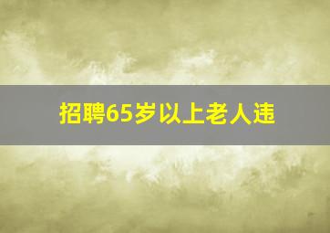 招聘65岁以上老人违