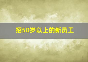 招50岁以上的新员工