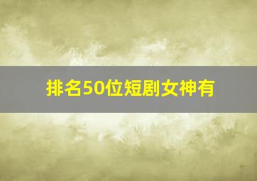 排名50位短剧女神有
