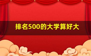 排名500的大学算好大