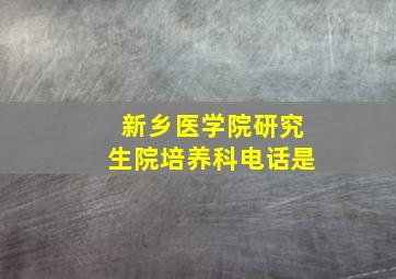 新乡医学院研究生院培养科电话是