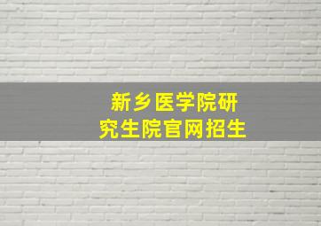新乡医学院研究生院官网招生