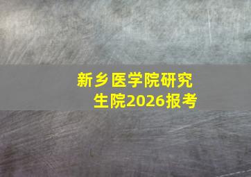 新乡医学院研究生院2026报考