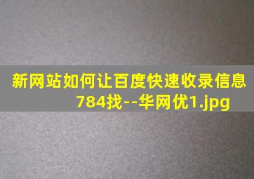 新网站如何让百度快速收录信息 784找--华网优