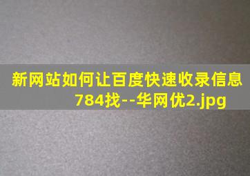 新网站如何让百度快速收录信息 784找--华网优